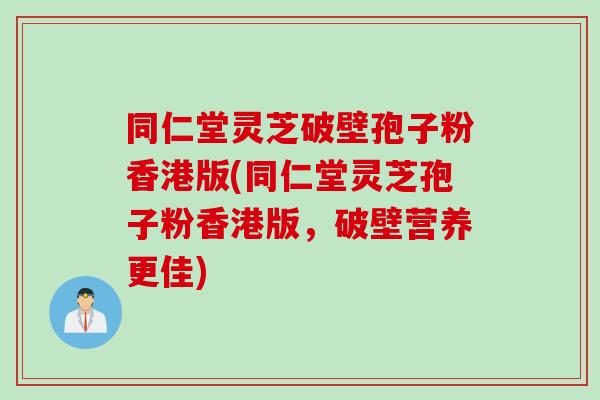 同仁堂灵芝破壁孢子粉香港版(同仁堂灵芝孢子粉香港版，破壁营养更佳)