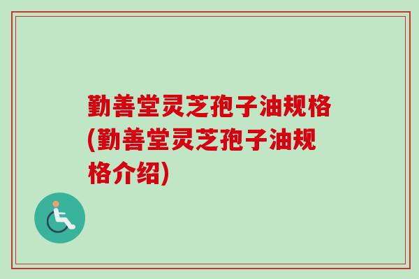 勤善堂灵芝孢子油规格(勤善堂灵芝孢子油规格介绍)