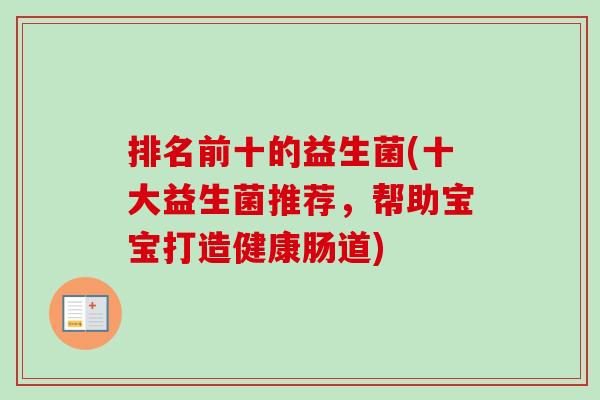 排名前十的益生菌(十大益生菌推荐，帮助宝宝打造健康肠道)