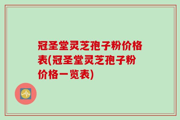 冠圣堂灵芝孢子粉价格表(冠圣堂灵芝孢子粉价格一览表)