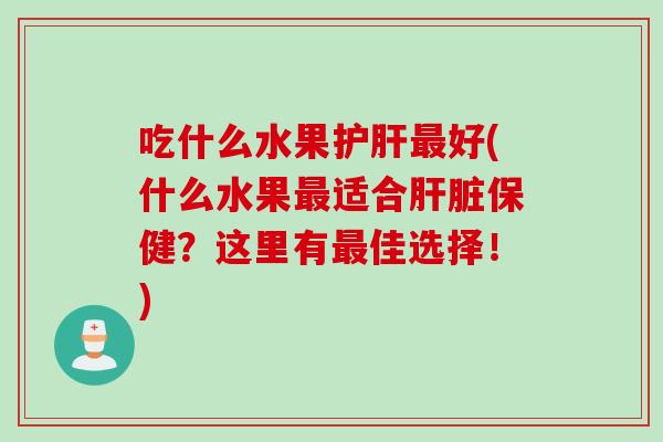 吃什么水果护肝最好(什么水果最适合肝脏保健？这里有最佳选择！)