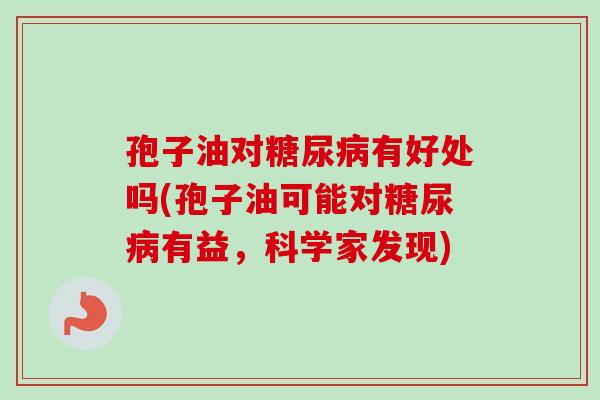 孢子油对糖尿病有好处吗(孢子油可能对糖尿病有益，科学家发现)