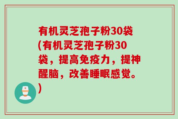 有机灵芝孢子粉30袋(有机灵芝孢子粉30袋，提高免疫力，提神醒脑，改善睡眠感觉。)