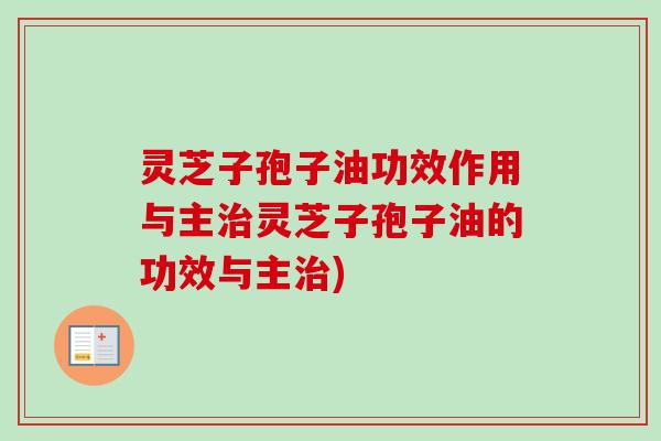 灵芝子孢子油功效作用与主治灵芝子孢子油的功效与主治)