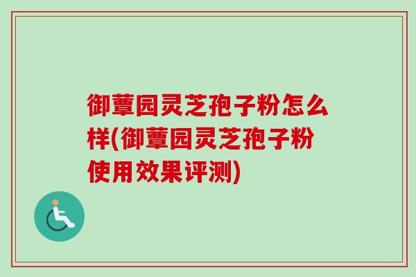 御蕈园灵芝孢子粉怎么样(御蕈园灵芝孢子粉使用效果评测)