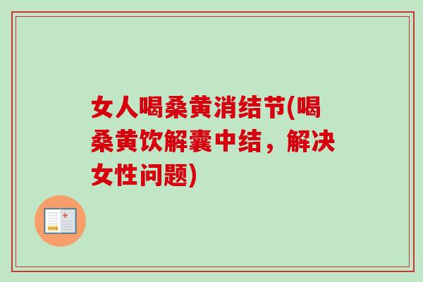 女人喝桑黄消结节(喝桑黄饮解囊中结，解决女性问题)