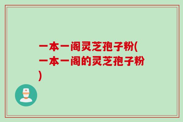 一本一阁灵芝孢子粉(一本一阁的灵芝孢子粉)