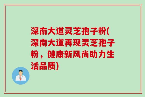 深南大道灵芝孢子粉(深南大道再现灵芝孢子粉，健康新风尚助力生活品质)
