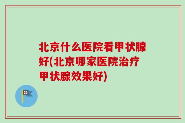 北京什么医院看好(北京哪家医院效果好) 北京什么医院看好(北京哪家医院效果好)