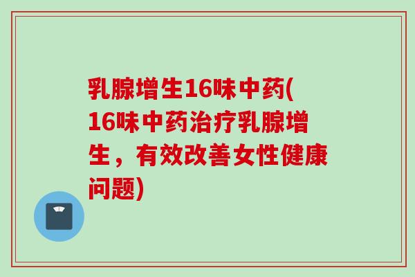 乳腺增生16味(16味乳腺增生,有效改善女性健康问题) 乳腺增生16味(16味乳腺增生,有效改善女性健康问题)
