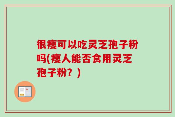 很瘦可以吃灵芝孢子粉吗(瘦人能否食用灵芝孢子粉？)