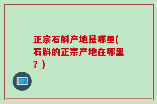 正宗石斛产地是哪里(石斛的正宗产地在哪里？)
