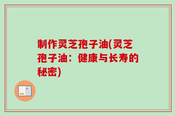 制作灵芝孢子油(灵芝孢子油：健康与长寿的秘密)
