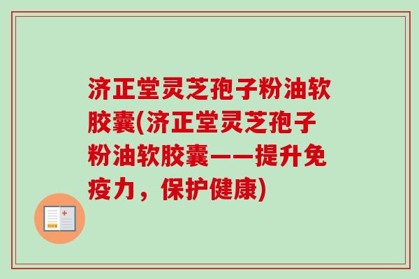 济正堂灵芝孢子粉油软胶囊(济正堂灵芝孢子粉油软胶囊——提升免疫力，保护健康)