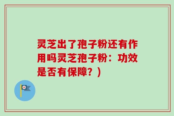 灵芝出了孢子粉还有作用吗灵芝孢子粉：功效是否有保障？)