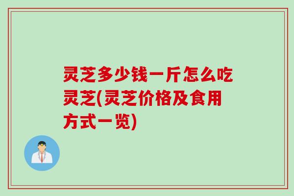 灵芝多少钱一斤怎么吃灵芝(灵芝价格及食用方式一览)