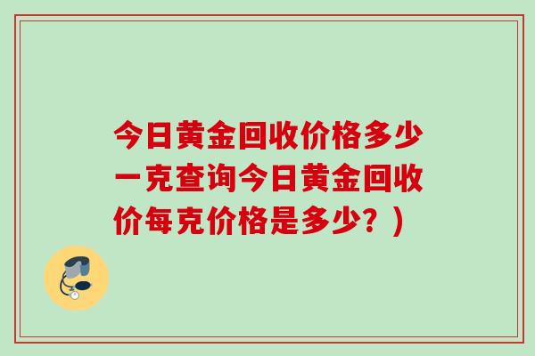 今日黄金回收价格多少一克查询今日黄金回收价每克价格是多少？)