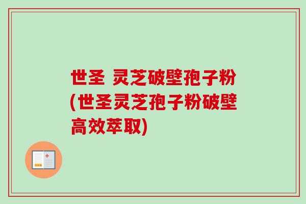 世圣 灵芝破壁孢子粉(世圣灵芝孢子粉破壁高效萃取)
