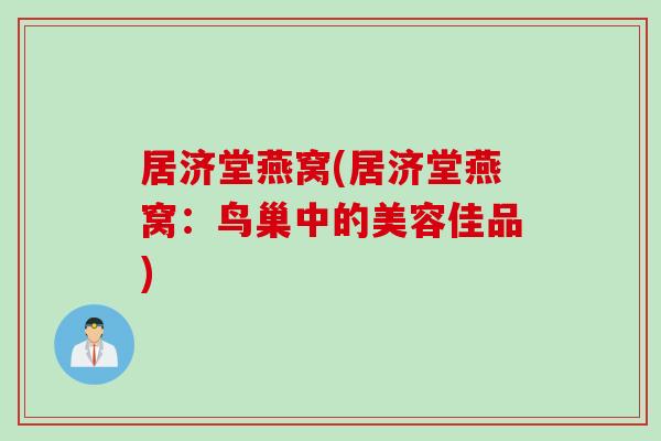 居济堂燕窝(居济堂燕窝：鸟巢中的美容佳品)