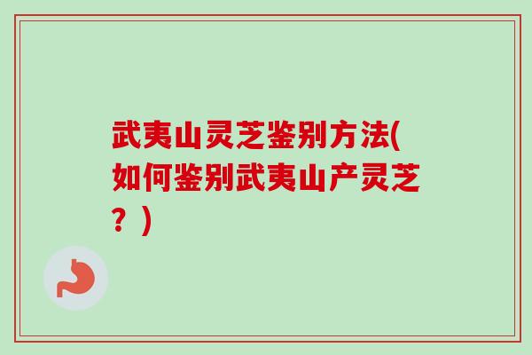 武夷山灵芝鉴别方法(如何鉴别武夷山产灵芝？)