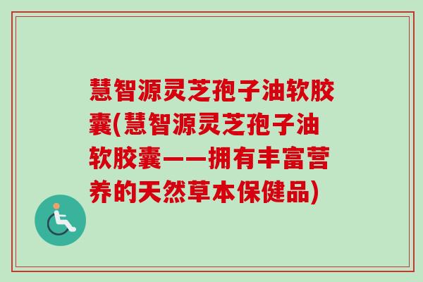 慧智源灵芝孢子油软胶囊(慧智源灵芝孢子油软胶囊——拥有丰富营养的天然草本保健品)