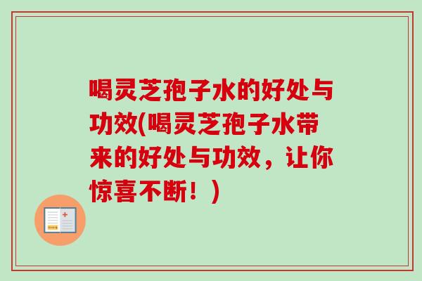喝灵芝孢子水的好处与功效(喝灵芝孢子水带来的好处与功效，让你惊喜不断！)