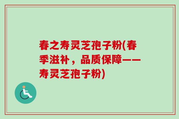 春之寿灵芝孢子粉(春季滋补，品质保障——寿灵芝孢子粉)