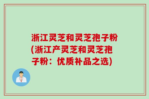 浙江灵芝和灵芝孢子粉(浙江产灵芝和灵芝孢子粉:优质补品之选) 浙江灵芝和灵芝孢子粉(浙江产灵芝和灵芝孢子粉:优质补品之选)