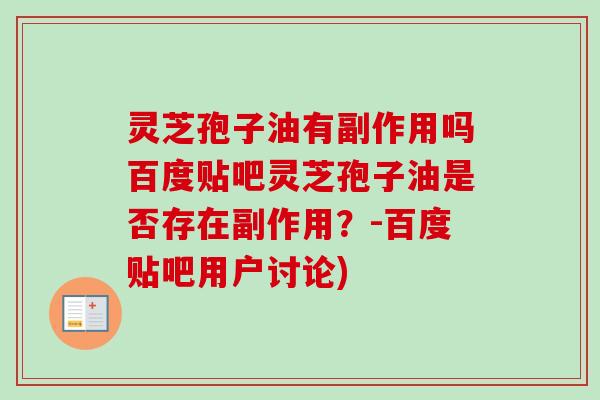 灵芝孢子油有副作用吗百度贴吧灵芝孢子油是否存在副作用？-百度贴吧用户讨论)