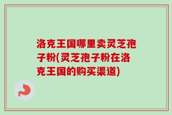 洛克王国哪里卖灵芝孢子粉(灵芝孢子粉在洛克王国的购买渠道)