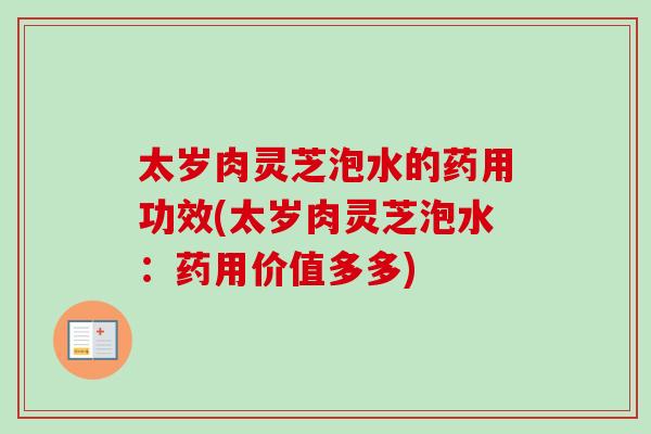 太岁肉灵芝泡水的药用功效(太岁肉灵芝泡水：药用价值多多)