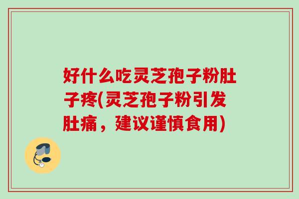好什么吃灵芝孢子粉肚子疼(灵芝孢子粉引发肚痛，建议谨慎食用)