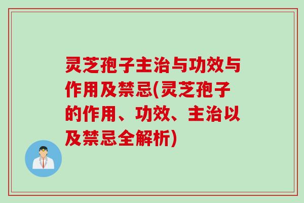 灵芝孢子主与功效与作用及禁忌(灵芝孢子的作用、功效、主以及禁忌全解析)