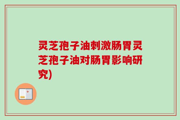 灵芝孢子油刺激肠胃灵芝孢子油对肠胃影响研究)