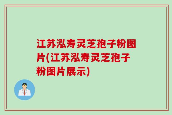 江苏泓寿灵芝孢子粉图片(江苏泓寿灵芝孢子粉图片展示)