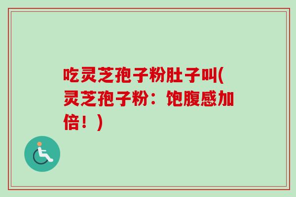 吃灵芝孢子粉肚子叫(灵芝孢子粉：饱腹感加倍！)