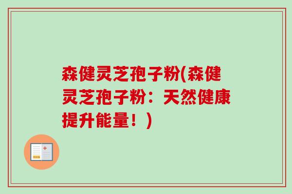森健灵芝孢子粉(森健灵芝孢子粉：天然健康提升能量！)