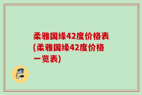 柔雅国缘42度价格表(柔雅国缘42度价格一览表)