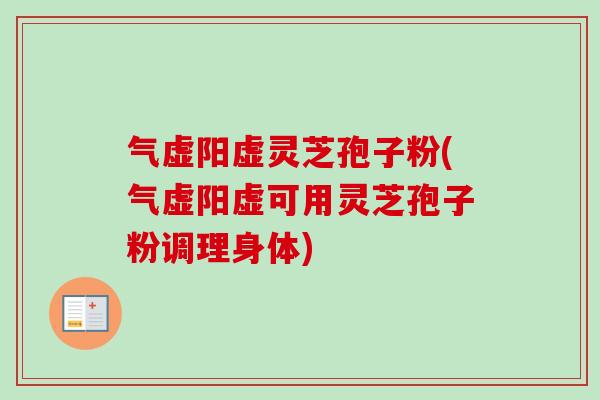 气虚阳虚灵芝孢子粉(气虚阳虚可用灵芝孢子粉调理身体)