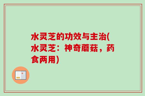 水灵芝的功效与主治(水灵芝：神奇蘑菇，药食两用)