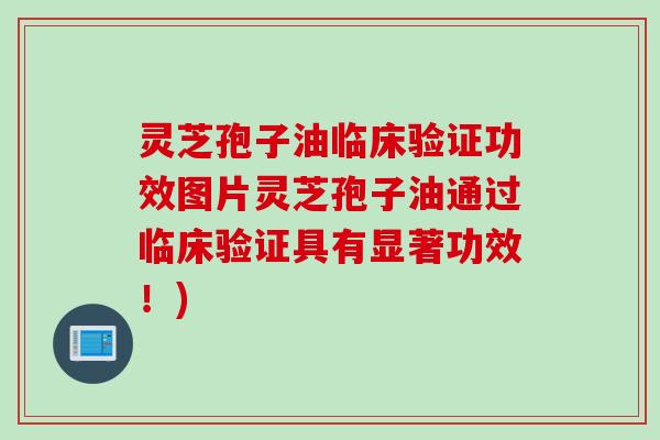 灵芝孢子油临床验证功效图片灵芝孢子油通过临床验证具有显著功效！)