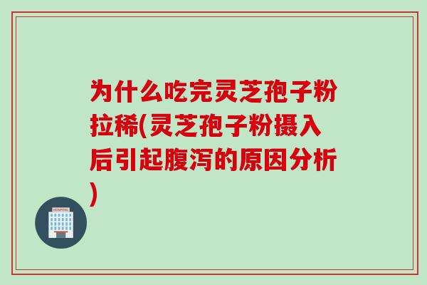 为什么吃完灵芝孢子粉拉稀(灵芝孢子粉摄入后引起腹泻的原因分析)