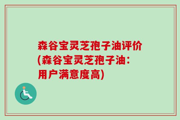 森谷宝灵芝孢子油评价(森谷宝灵芝孢子油：用户满意度高)