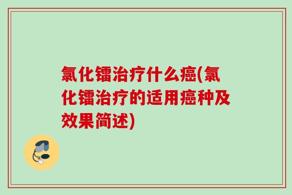 氯化镭治疗什么癌(氯化镭治疗的适用癌种及效果简述)