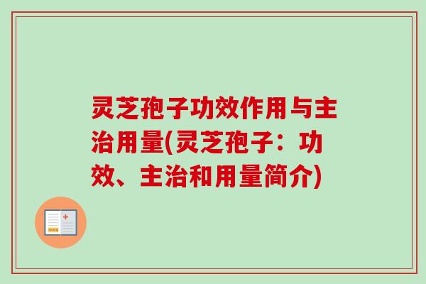 灵芝孢子功效作用与主治用量(灵芝孢子：功效、主治和用量简介)