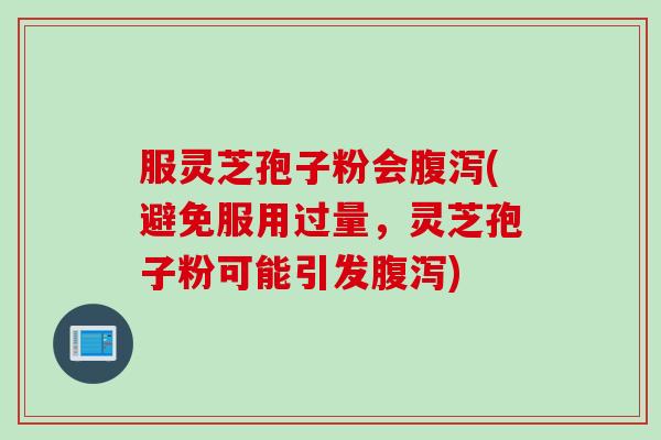 服灵芝孢子粉会腹泻(避免服用过量，灵芝孢子粉可能引发腹泻)