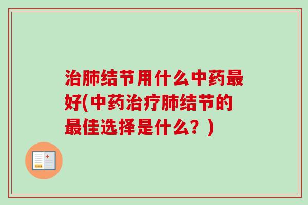 治肺结节用什么中药最好(中药治疗肺结节的最佳选择是什么？)