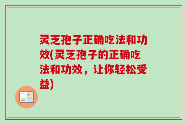 灵芝孢子正确吃法和功效(灵芝孢子的正确吃法和功效，让你轻松受益)