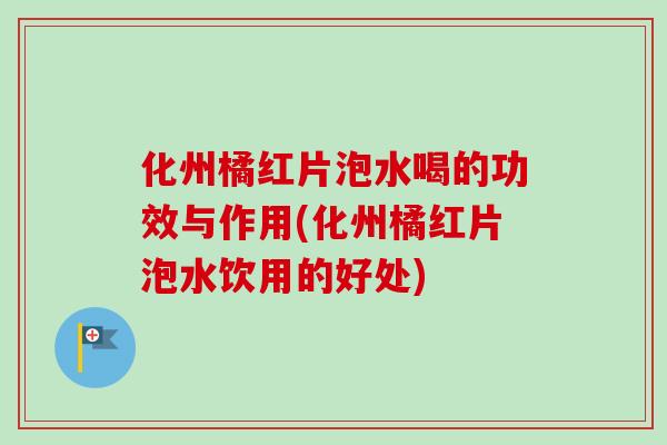 化州橘红片泡水喝的功效与作用(化州橘红片泡水饮用的好处)
