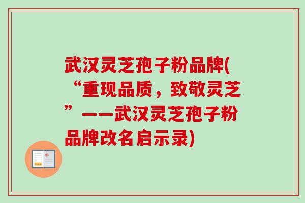 武汉灵芝孢子粉品牌(“重现品质，致敬灵芝”——武汉灵芝孢子粉品牌改名启示录)